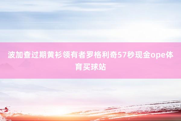 波加查过期黄衫领有者罗格利奇57秒现金ope体育买球站