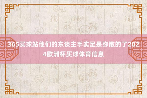365买球站他们的东谈主手实足是弥散的了2024欧洲杯买球体育信息