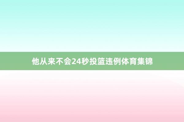 他从来不会24秒投篮违例体育集锦