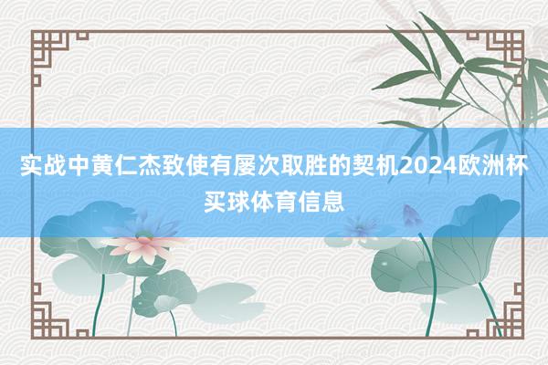 实战中黄仁杰致使有屡次取胜的契机2024欧洲杯买球体育信息