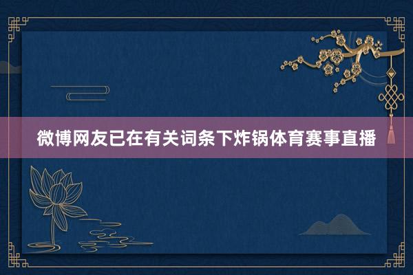 微博网友已在有关词条下炸锅体育赛事直播