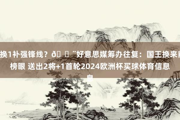 3换1补强锋线？🚨好意思媒筹办往复：国王换来前榜眼 送出2将+1首轮2024欧洲杯买球体育信息