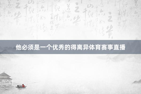 他必须是一个优秀的得离异体育赛事直播