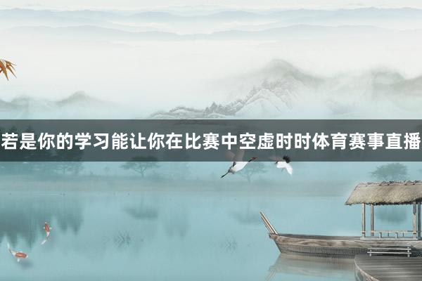 若是你的学习能让你在比赛中空虚时时体育赛事直播