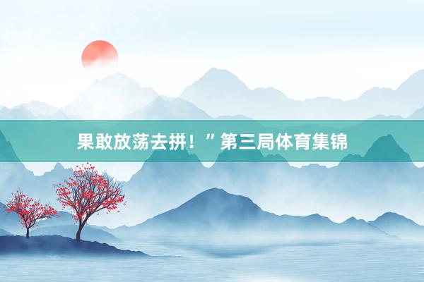果敢放荡去拼！”第三局体育集锦