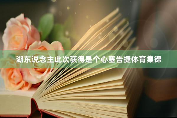 湖东说念主此次获得是个心塞告捷体育集锦