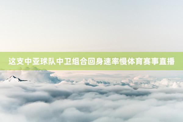 这支中亚球队中卫组合回身速率慢体育赛事直播