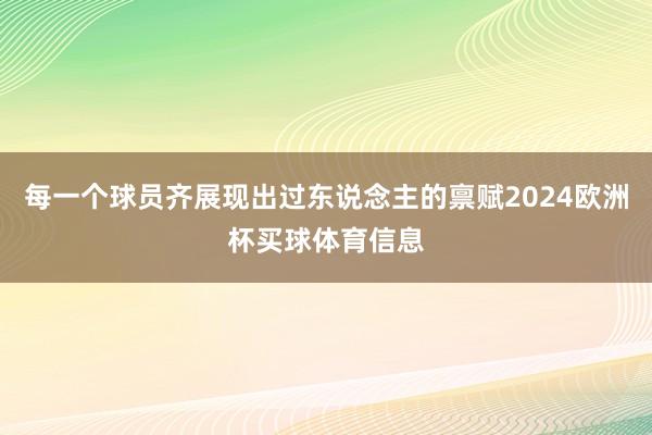 每一个球员齐展现出过东说念主的禀赋2024欧洲杯买球体育信息