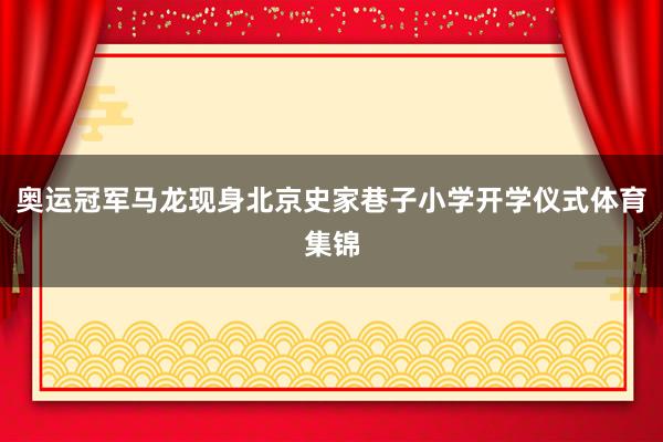 奥运冠军马龙现身北京史家巷子小学开学仪式体育集锦