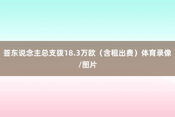 签东说念主总支拨18.3万欧（含租出费）体育录像/图片