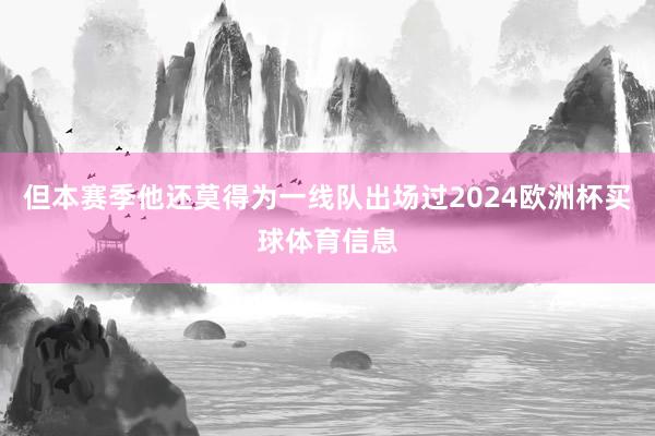 但本赛季他还莫得为一线队出场过2024欧洲杯买球体育信息