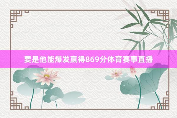 要是他能爆发赢得869分体育赛事直播