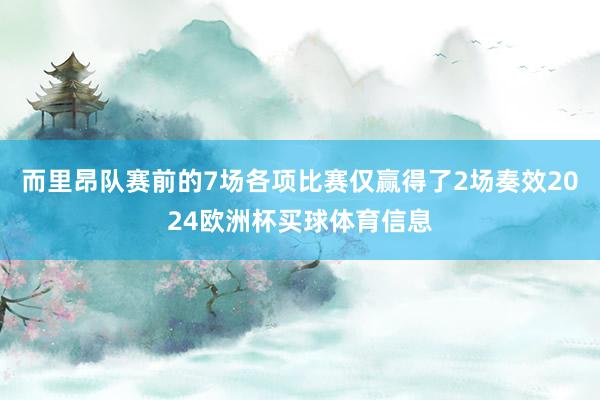而里昂队赛前的7场各项比赛仅赢得了2场奏效2024欧洲杯买球体育信息