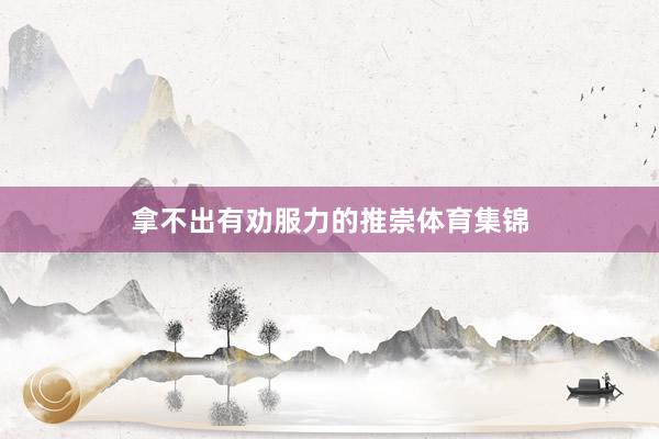 拿不出有劝服力的推崇体育集锦