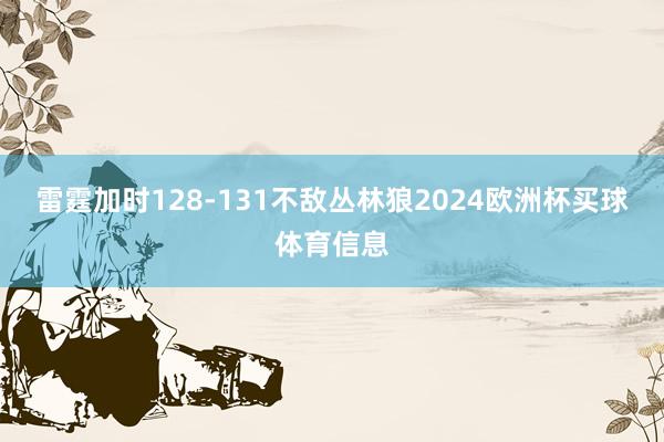 雷霆加时128-131不敌丛林狼2024欧洲杯买球体育信息
