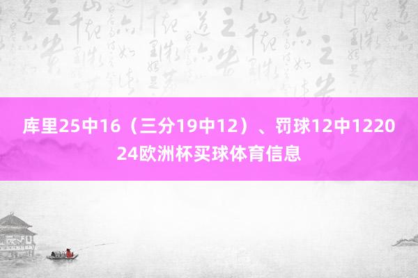 库里25中16（三分19中12）、罚球12中122024欧洲杯买球体育信息