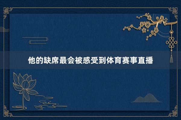 他的缺席最会被感受到体育赛事直播