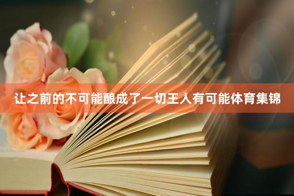 让之前的不可能酿成了一切王人有可能体育集锦