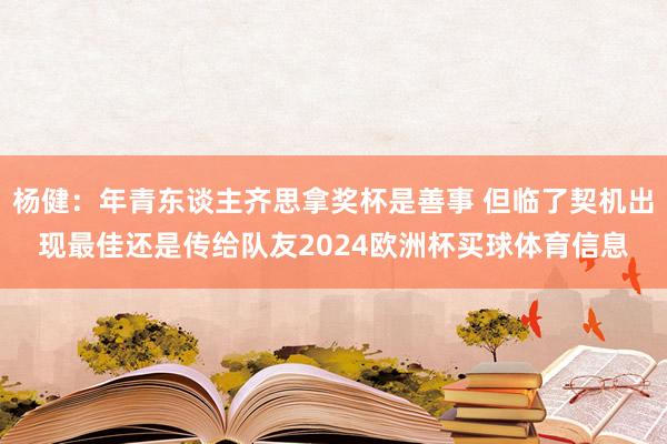 杨健：年青东谈主齐思拿奖杯是善事 但临了契机出现最佳还是传给队友2024欧洲杯买球体育信息
