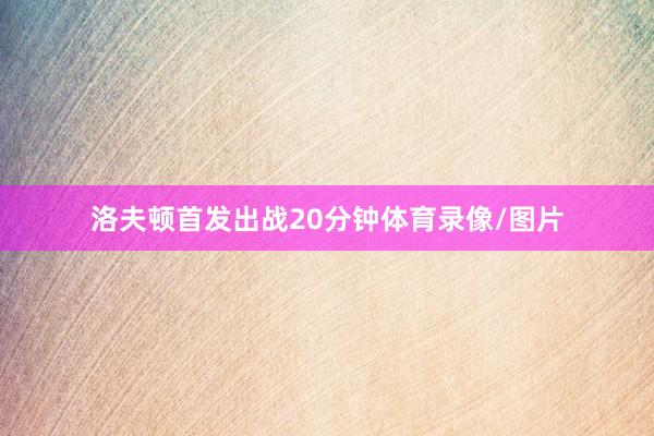 洛夫顿首发出战20分钟体育录像/图片