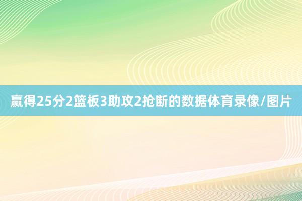 赢得25分2篮板3助攻2抢断的数据体育录像/图片