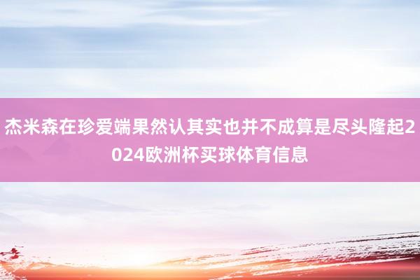 杰米森在珍爱端果然认其实也并不成算是尽头隆起2024欧洲杯买球体育信息