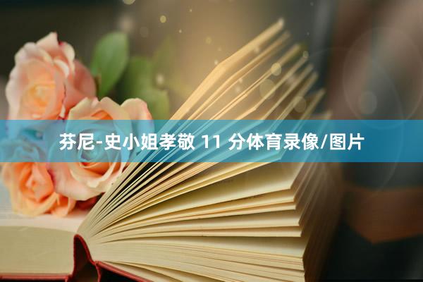 芬尼-史小姐孝敬 11 分体育录像/图片