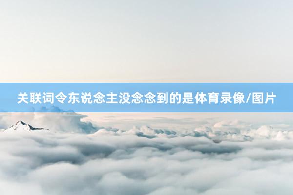 关联词令东说念主没念念到的是体育录像/图片