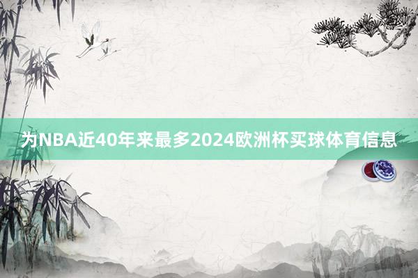 为NBA近40年来最多2024欧洲杯买球体育信息