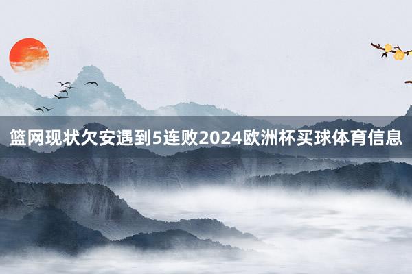 篮网现状欠安遇到5连败2024欧洲杯买球体育信息