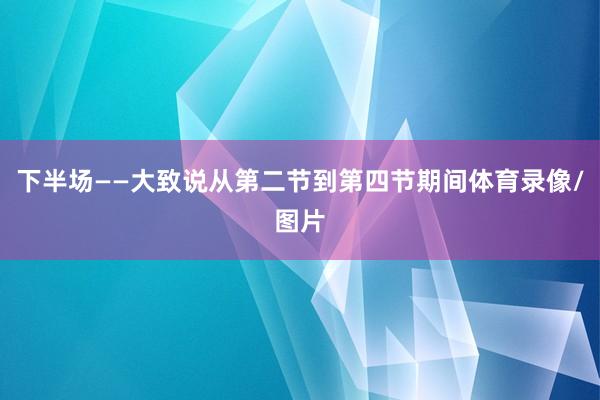 下半场——大致说从第二节到第四节期间体育录像/图片