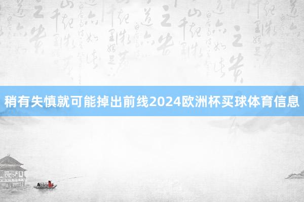 稍有失慎就可能掉出前线2024欧洲杯买球体育信息