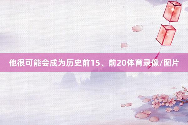 他很可能会成为历史前15、前20体育录像/图片